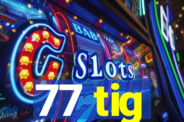 77 tig